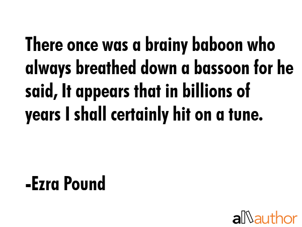 There once was a brainy baboon who always breathed down a bassoon for he said, It appears that in... - Ezra Pound Quote GIF