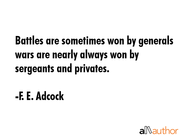 Battles are sometimes won by generals wars are nearly always won by sergeants and privates. - F. E. Adcock Quote GIF