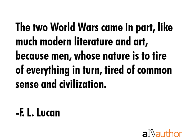 The two World Wars came in part, like much modern literature and art, because men, whose nature is... - F. L. Lucan Quote GIF