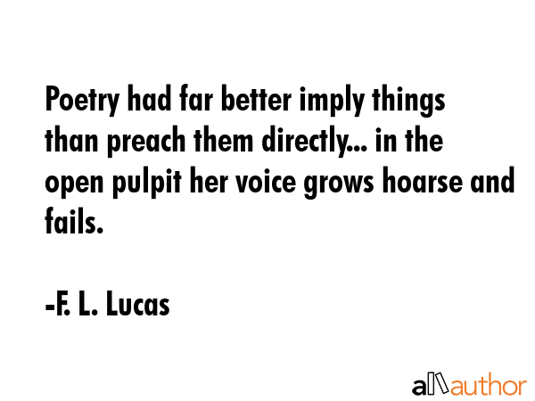 Poetry had far better imply things than preach them directly... in the open pulpit her voice grows... - F. L. Lucas Quote GIF