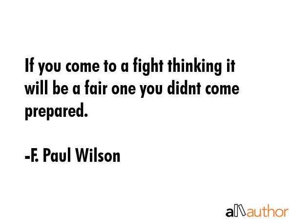If you come to a fight thinking it will be a fair one you didnt come prepared. - F. Paul Wilson Quote GIF