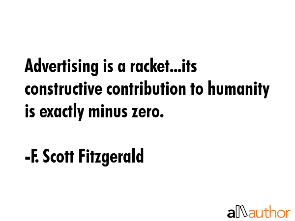 Advertising is a racket...its constructive contribution to humanity is exactly minus zero. - F. Scott Fitzgerald Quote GIF