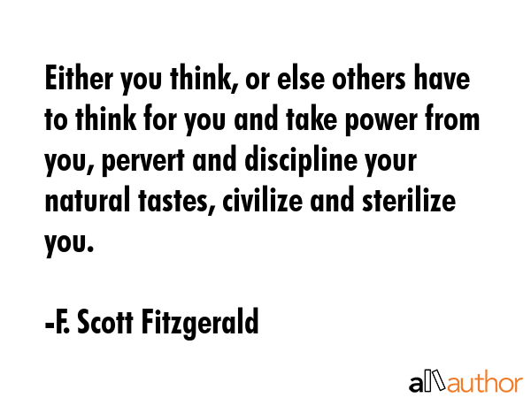 Either you think, or else others have to think for you and take power from you, pervert and... - F. Scott Fitzgerald Quote GIF