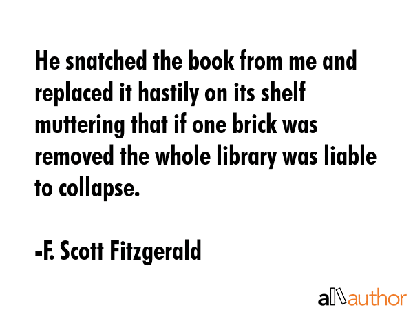 He snatched the book from me and replaced it hastily on its shelf muttering that if one brick was... - F. Scott Fitzgerald Quote GIF