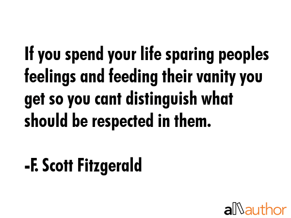 If you spend your life sparing peoples feelings and feeding their vanity you get so you cant... - F. Scott Fitzgerald Quote GIF