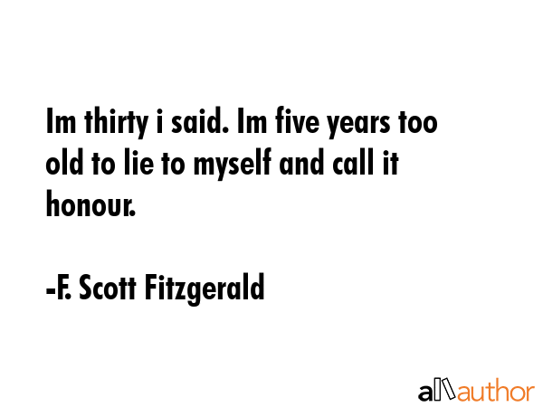 Im thirty i said. Im five years too old to lie to myself and call it honour. - F. Scott Fitzgerald Quote GIF