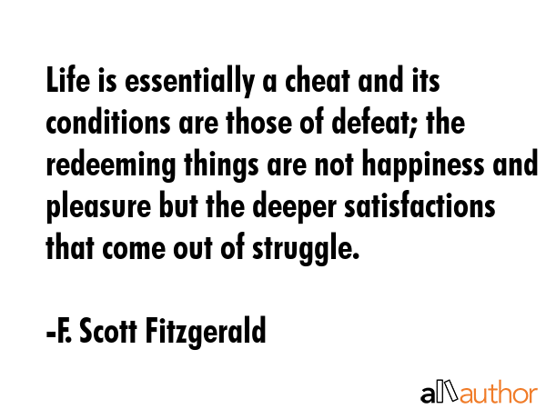 Life is essentially a cheat and its conditions are those of defeat; the redeeming things are not... - F. Scott Fitzgerald Quote GIF
