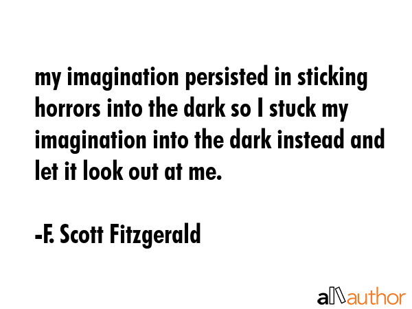my imagination persisted in sticking horrors into the dark so I stuck my imagination into the dark... - F. Scott Fitzgerald Quote GIF