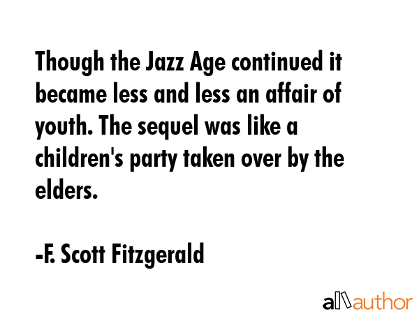 Though the Jazz Age continued it became less and less an affair of youth. The sequel was like a... - F. Scott Fitzgerald Quote GIF