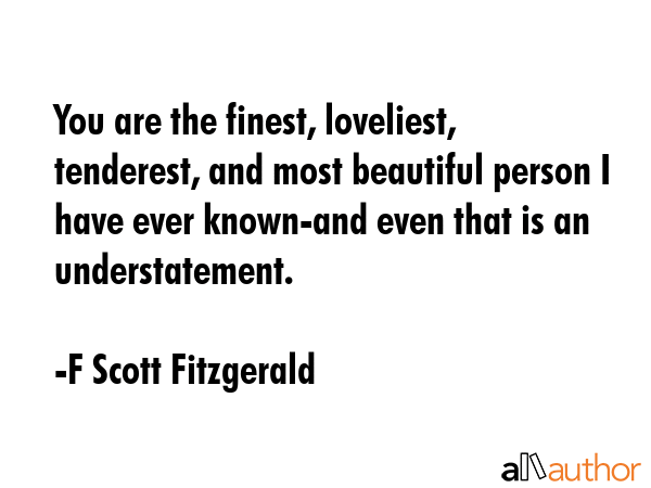 You are the finest, loveliest, tenderest, and most beautiful person I have ever known-and even that... - F Scott Fitzgerald Quote GIF