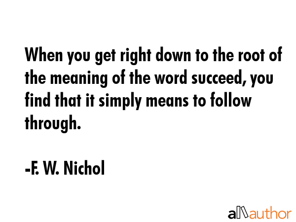When you get right down to the root of the meaning of the word succeed, you find that it simply... - F. W. Nichol Quote GIF