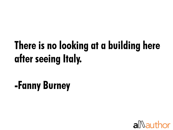 There is no looking at a building here after seeing Italy. - Fanny Burney Quote GIF