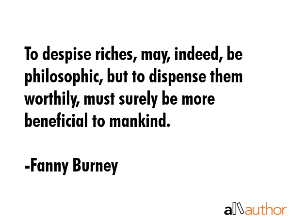 To despise riches, may, indeed, be philosophic, but to dispense them worthily, must surely be more... - Fanny Burney Quote GIF
