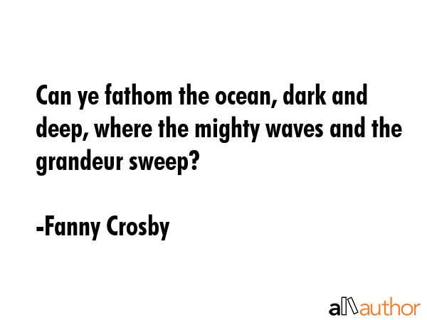 Can ye fathom the ocean, dark and deep, where the mighty waves and the grandeur sweep? - Fanny Crosby Quote GIF