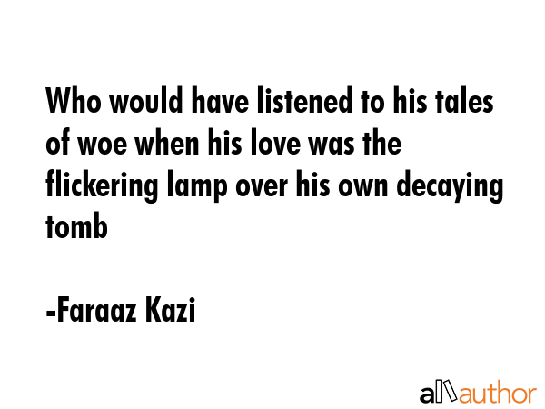 Who would have listened to his tales of woe when his love was the flickering lamp over his own... - Faraaz Kazi Quote GIF