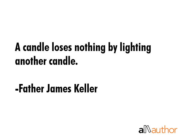 A candle loses nothing by lighting another candle. - Father James Keller Quote GIF
