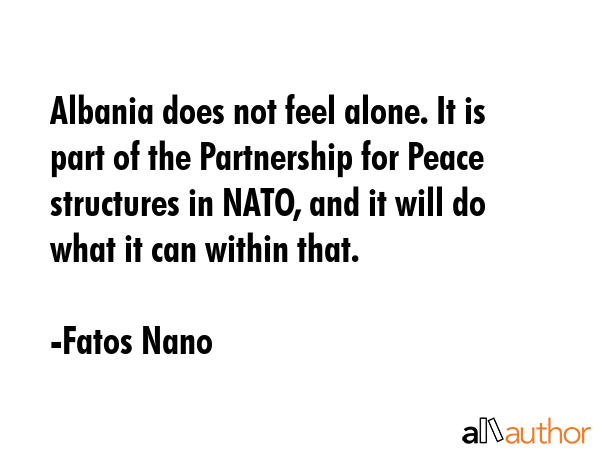 Albania does not feel alone. It is part of the Partnership for Peace structures in NATO, and it... - Fatos Nano Quote GIF