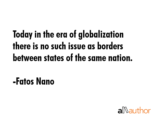 Today in the era of globalization there is no such issue as borders between states of the same... - Fatos Nano Quote GIF
