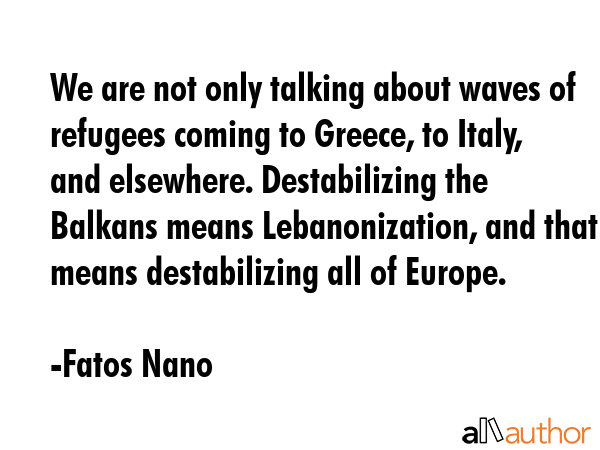 We are not only talking about waves of refugees coming to Greece, to Italy, and elsewhere.... - Fatos Nano Quote GIF