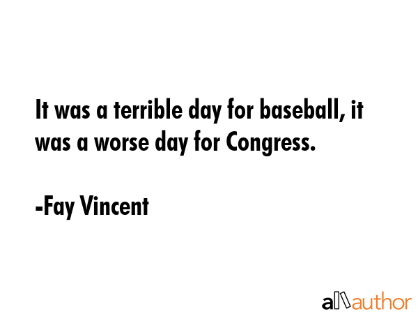 It was a terrible day for baseball, it was a worse day for Congress. - Fay Vincent Quote GIF