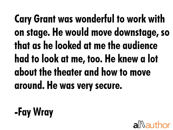 Cary Grant was wonderful to work with on stage. He would move downstage, so that as he looked at me... - Fay Wray Quote GIF