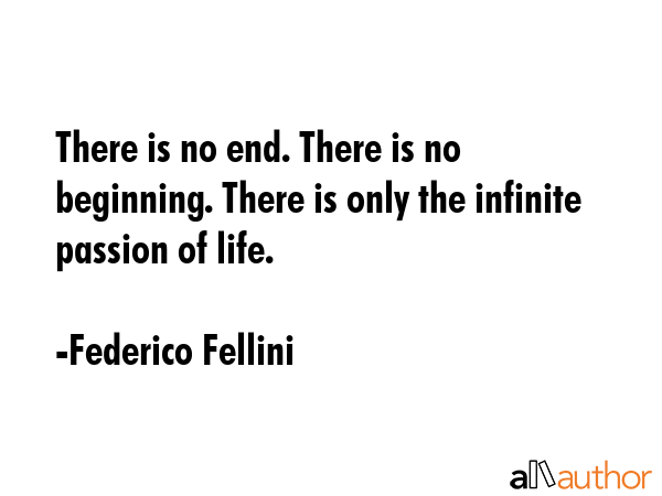 There is no end. There is no beginning. There is only the infinite passion of life. - Federico Fellini Quote GIF