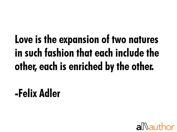 Love is the expansion of two natures in such fashion that each include the other, each is enriched... - Felix Adler Quote GIF
