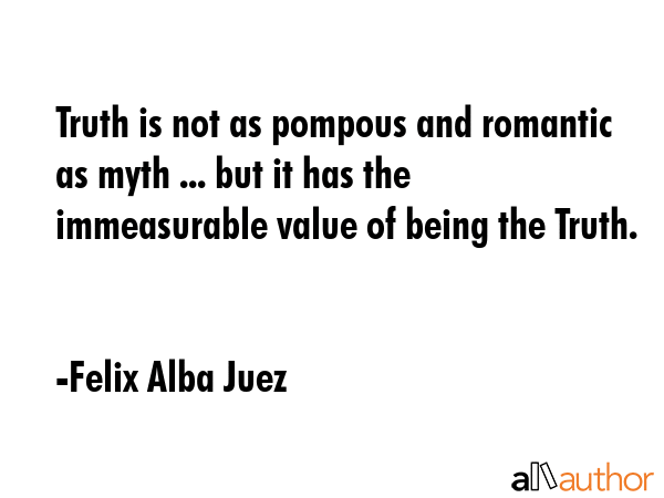 Truth is not as pompous and romantic as myth ... but it has the immeasurable value of being the... - Felix Alba Juez Quote GIF