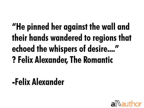 “He pinned her against the wall and their hands wandered to regions that echoed the whispers of... - Felix Alexander Quote GIF