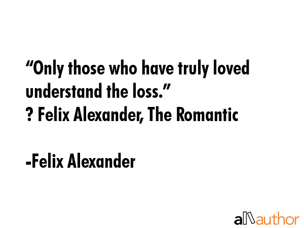 “Only those who have truly loved understand the loss.” \n? Felix Alexander, The Romantic - Felix Alexander Quote GIF