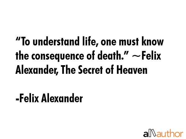 “To understand life, one must know the consequence of death.” ~Felix Alexander, The Secret of... - Felix Alexander Quote GIF