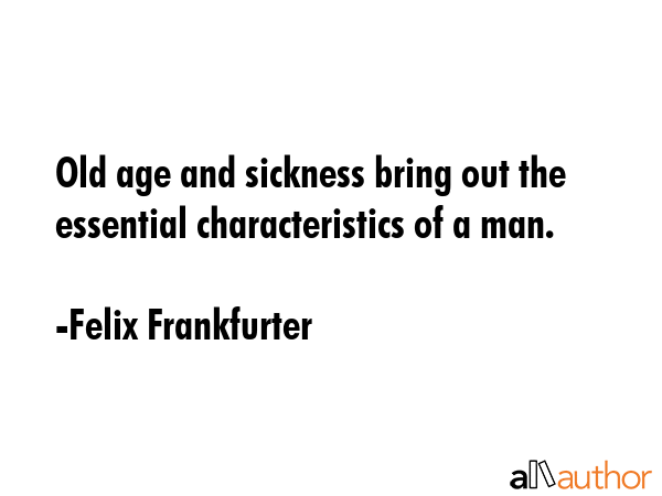Old age and sickness bring out the essential characteristics of a man. - Felix Frankfurter Quote GIF