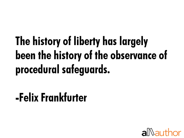 The history of liberty has largely been the history of the observance of procedural safeguards. - Felix Frankfurter Quote GIF