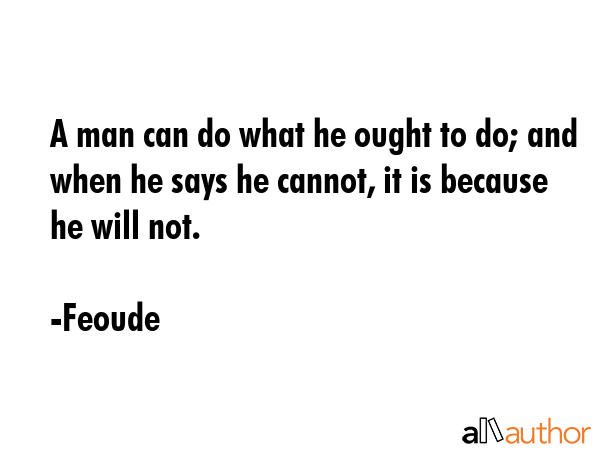 A man can do what he ought to do; and when he says he cannot, it is because he will not. - Feoude Quote GIF