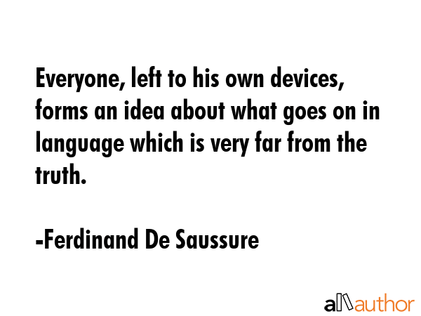 Everyone, left to his own devices, forms an idea about what goes on in language which is very far... - Ferdinand De Saussure Quote GIF