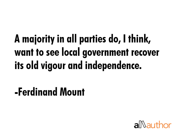 A majority in all parties do, I think, want to see local government recover its old vigour and... - Ferdinand Mount Quote GIF