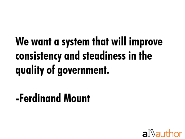 We want a system that will improve consistency and steadiness in the quality of government. - Ferdinand Mount Quote GIF