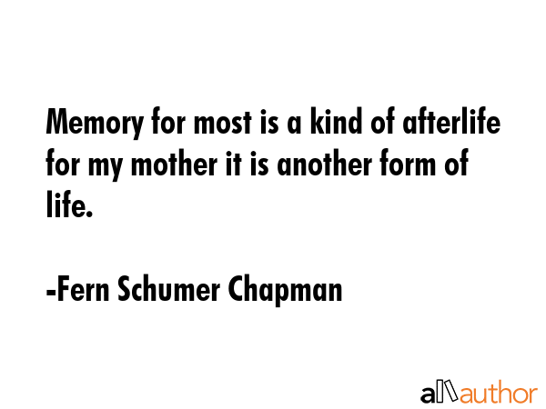Memory for most is a kind of afterlife for my mother it is another form of life. - Fern Schumer Chapman Quote GIF