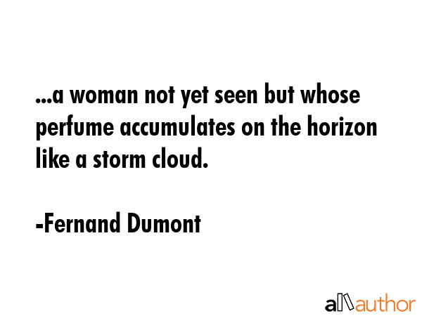...a woman not yet seen but whose perfume accumulates on the horizon like a storm cloud. - Fernand Dumont Quote GIF