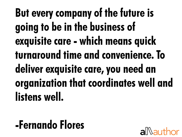 But every company of the future is going to be in the business of exquisite care - which means... - Fernando Flores Quote GIF