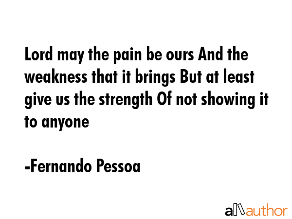 Lord may the pain be ours And the weakness that it brings But at least give us the strength Of not... - Fernando Pessoa Quote GIF
