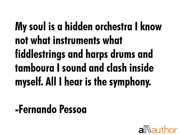 My soul is a hidden orchestra I know not what instruments what fiddlestrings and harps drums and... - Fernando Pessoa Quote GIF