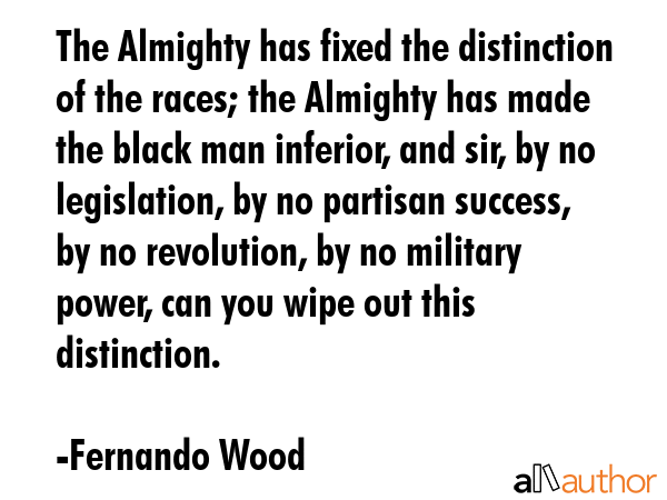 The Almighty has fixed the distinction of the races; the Almighty has made the black man inferior,... - Fernando Wood Quote GIF
