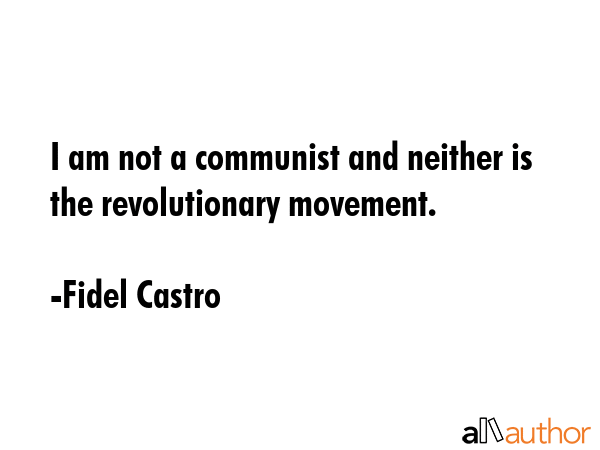 I am not a communist and neither is the revolutionary movement. - Fidel Castro Quote