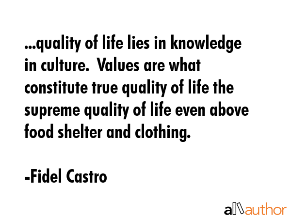 ...quality of life lies in knowledge in culture.  Values are what constitute true quality of life... - Fidel Castro Quote GIF