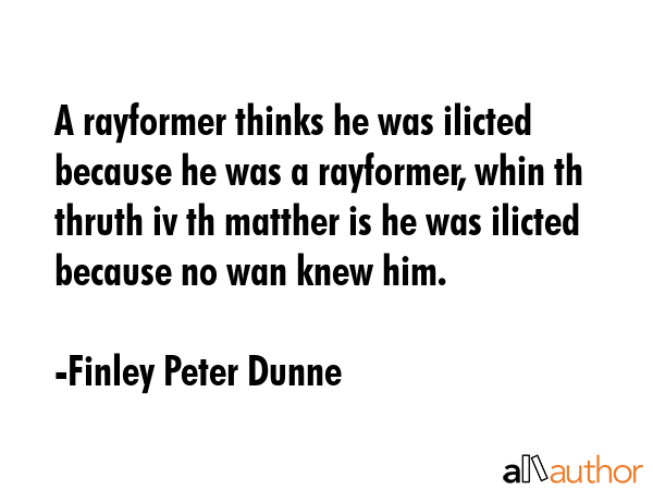 A rayformer thinks he was ilicted because he was a rayformer, whin th thruth iv th matther is he... - Finley Peter Dunne Quote GIF