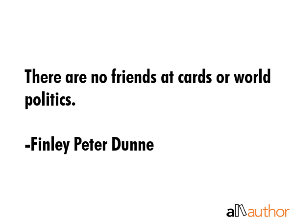 There are no friends at cards or world politics. - Finley Peter Dunne Quote GIF