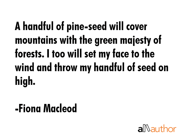 A handful of pine-seed will cover mountains with the green majesty of forests. I too will set my... - Fiona Macleod Quote GIF