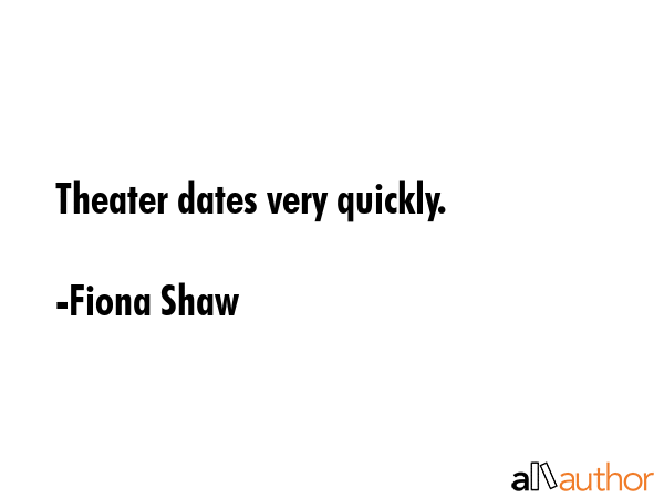 Theater dates very quickly. - Fiona Shaw Quote
