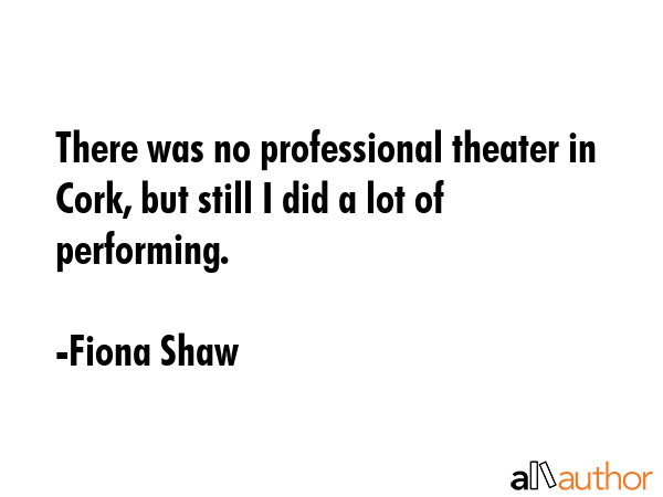 There was no professional theater in Cork, but still I did a lot of performing. - Fiona Shaw Quote GIF